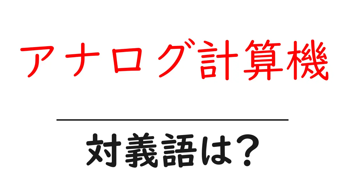 アナログ計算機の対義語・反対語を使用例を交えて分かりやすく解説!