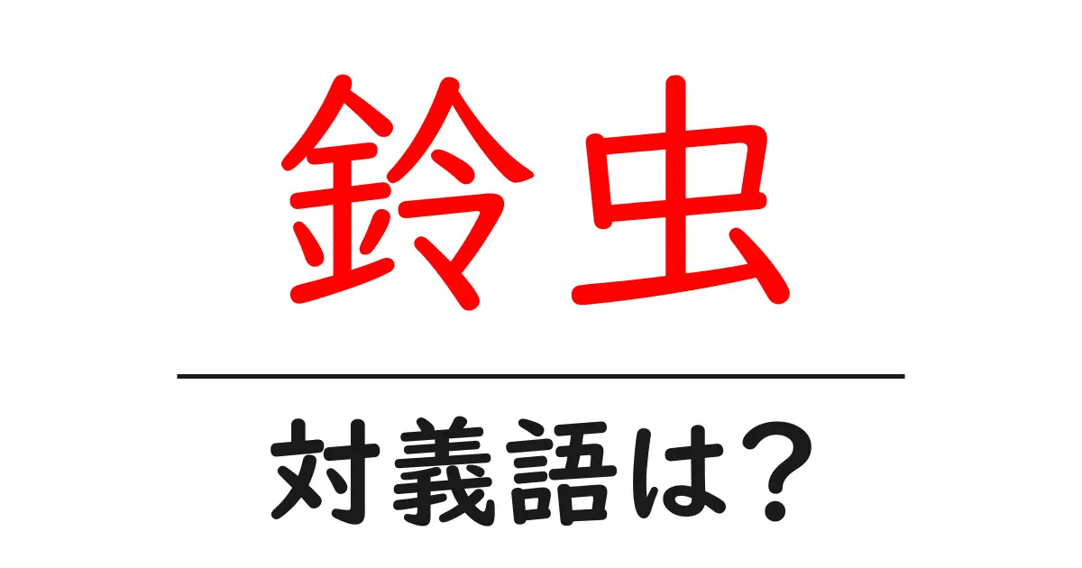 鈴虫の対義語・反対語を使用例を交えて分かりやすく解説！