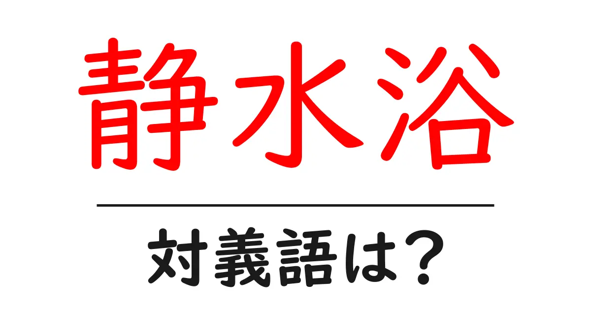 静水浴の対義語・反対語を使用例を交えて分かりやすく解説!