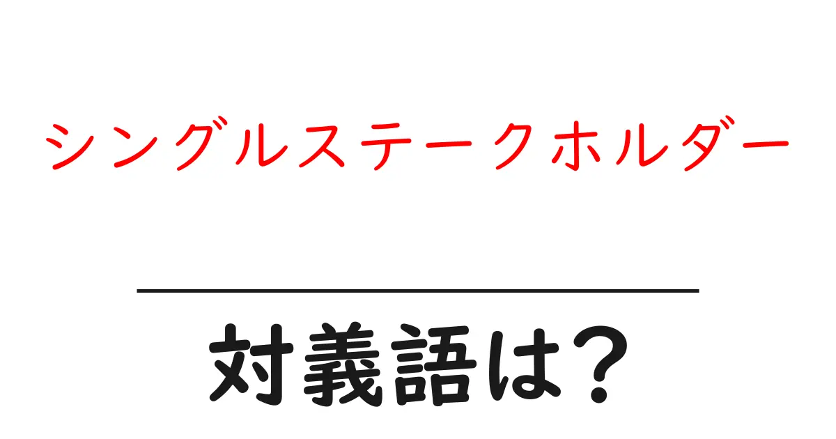 シングルステークホルダーの対義語・反対語を使用例を交えて分かりやすく解説!