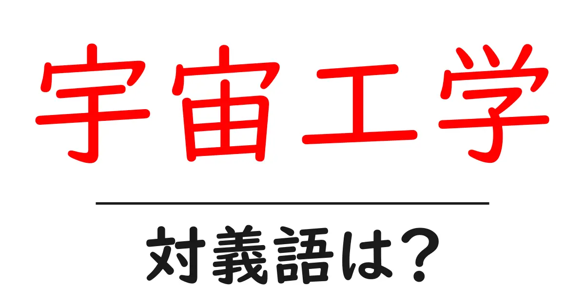 宇宙工学の対義語・反対語を使用例を交えて分かりやすく解説！