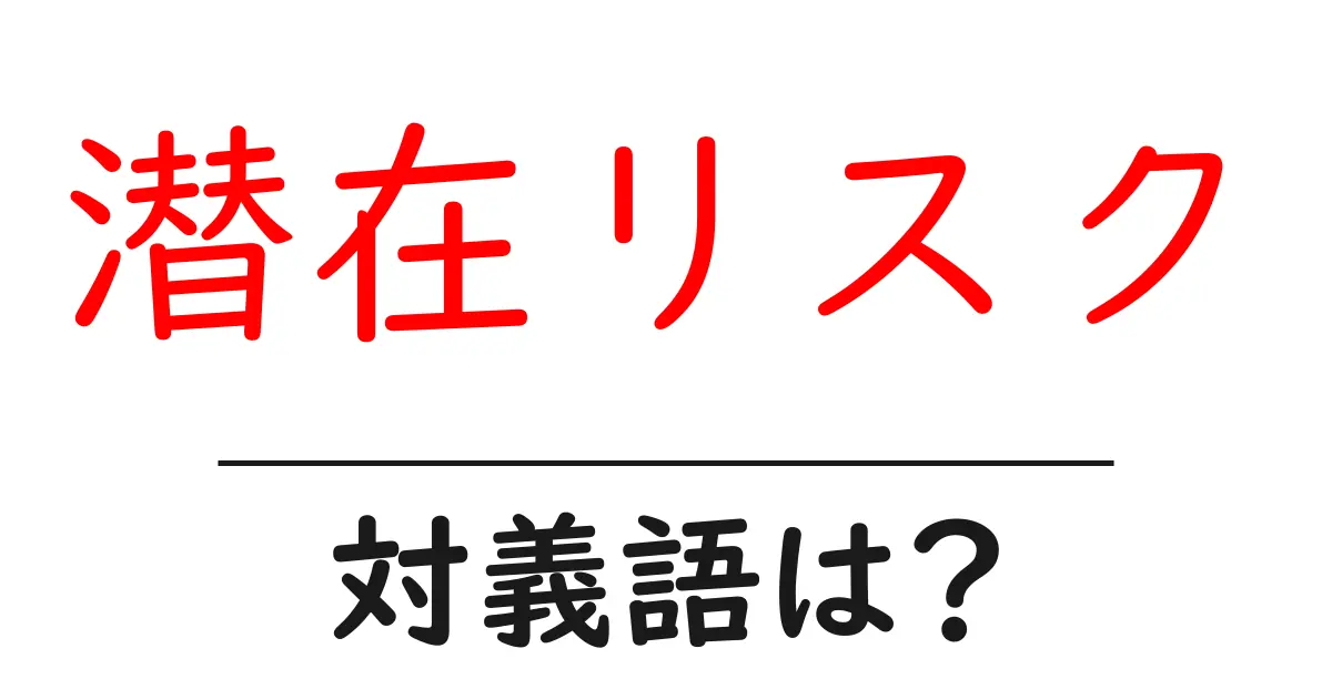 潜在リスクの対義語・反対語を使用例を交えて分かりやすく解説!