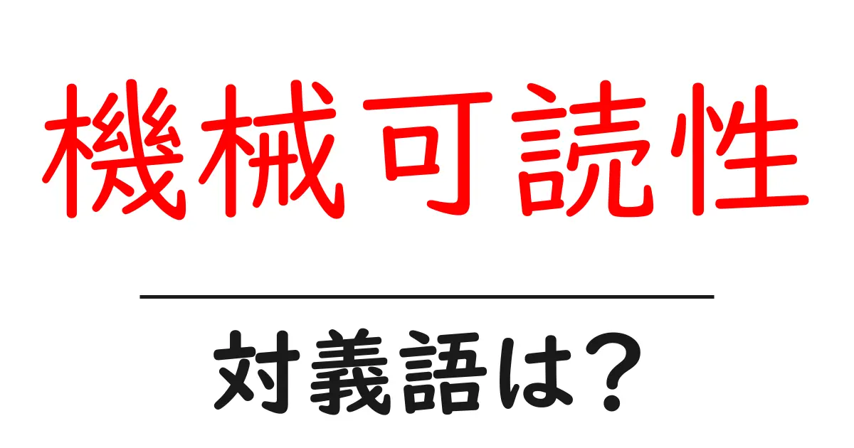 機械可読性の対義語・反対語を使用例を交えて分かりやすく解説!