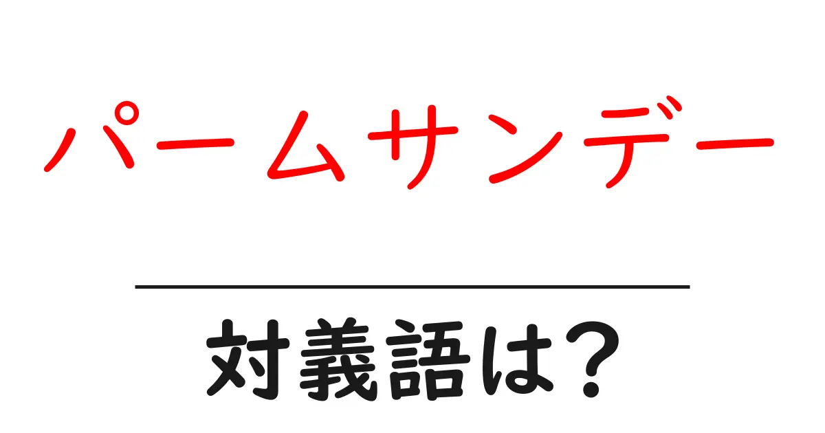 パームサンデーの対義語・反対語を使用例を交えて分かりやすく解説!