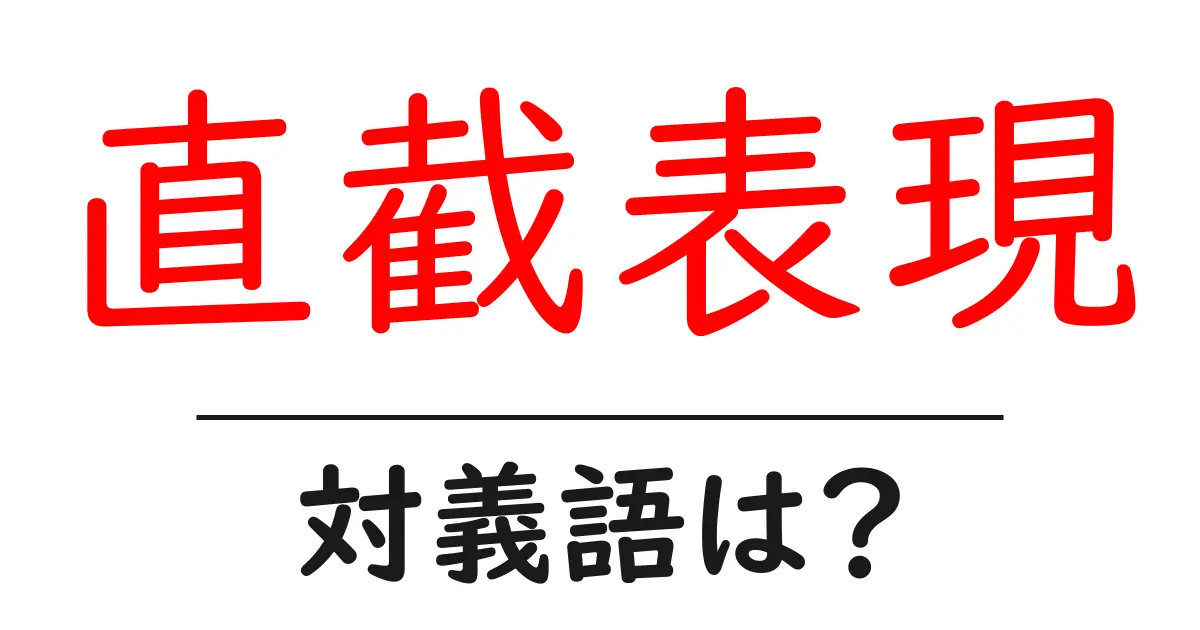直截表現の対義語・反対語を使用例を交えて分かりやすく解説！