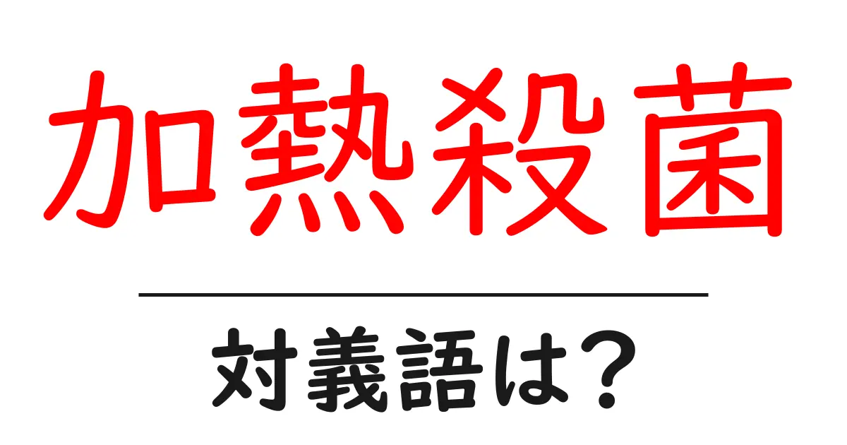 加熱殺菌の対義語・反対語を使用例を交えて分かりやすく解説!