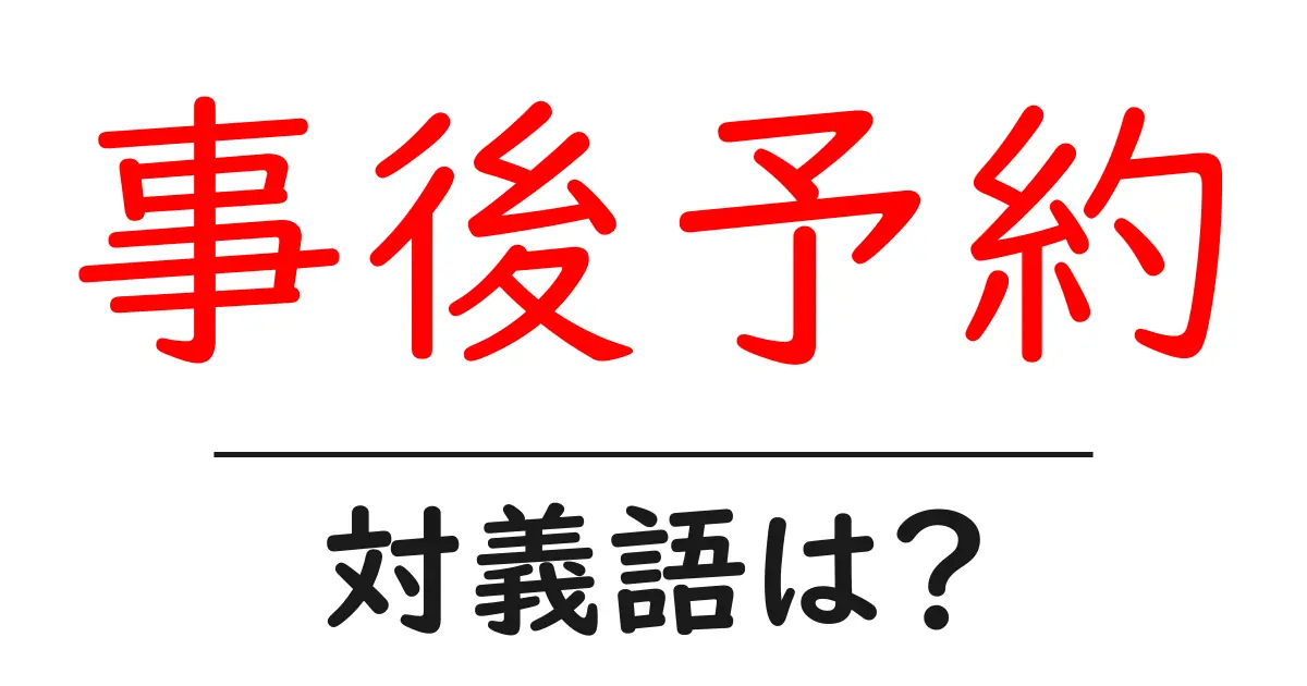 事後予約の対義語・反対語を使用例を交えて分かりやすく解説!
