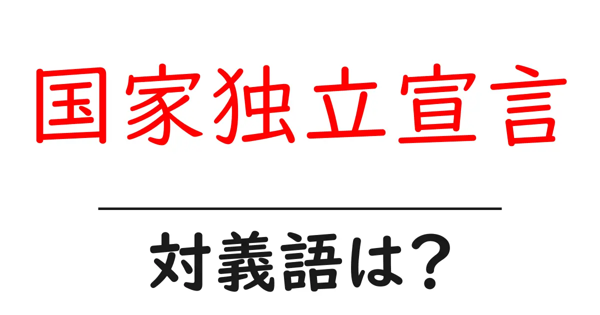 国家独立宣言の対義語・反対語を使用例を交えて分かりやすく解説！
