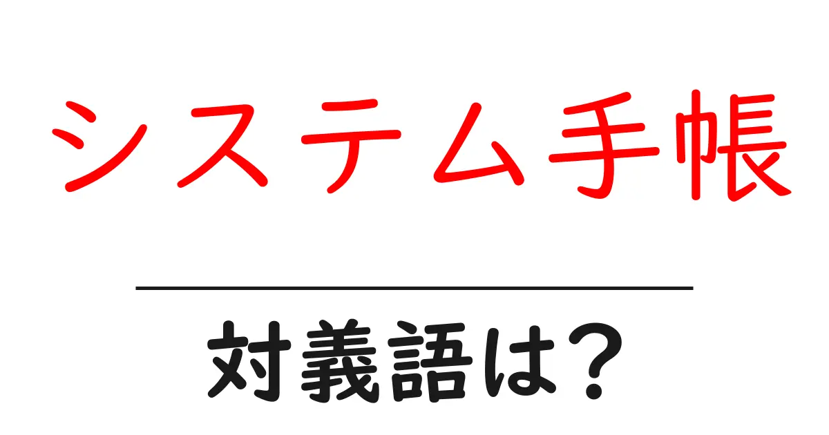 システム手帳の対義語・反対語を使用例を交えて分かりやすく解説！