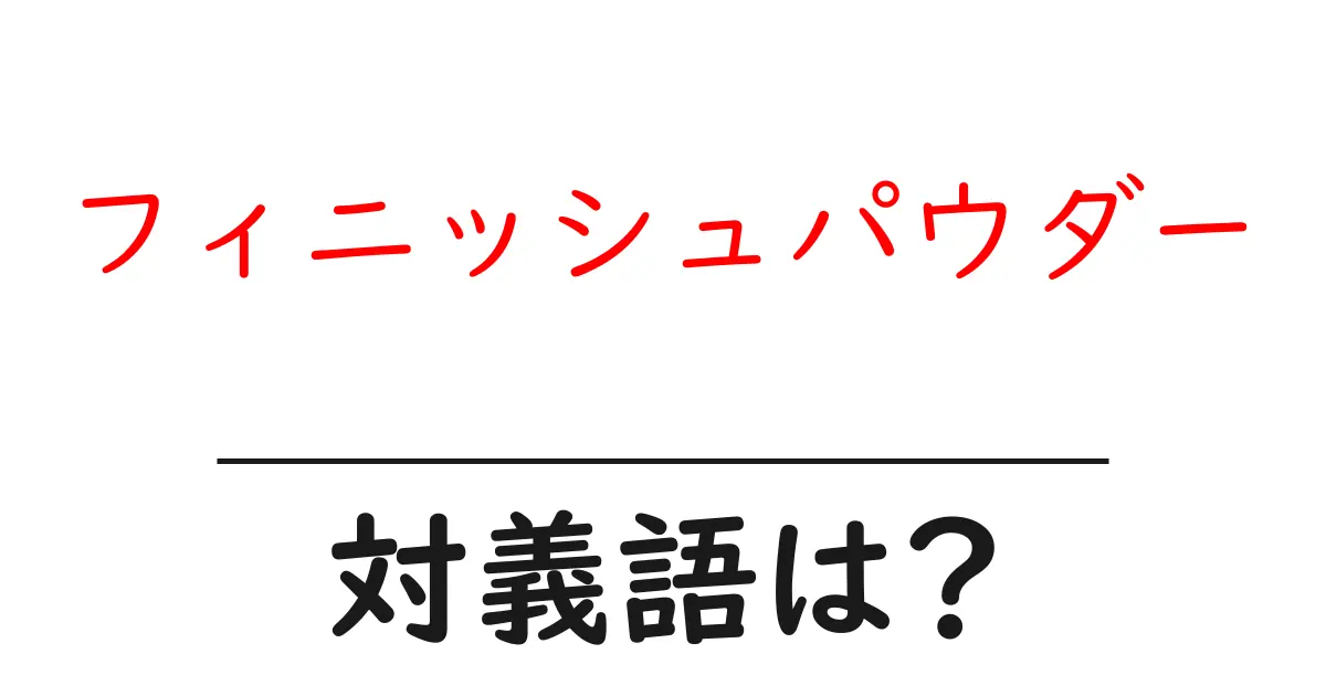 フィニッシュパウダーの対義語・反対語を使用例を交えて分かりやすく解説!