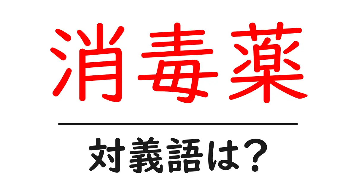 消毒薬の対義語・反対語を使用例を交えて分かりやすく解説!
