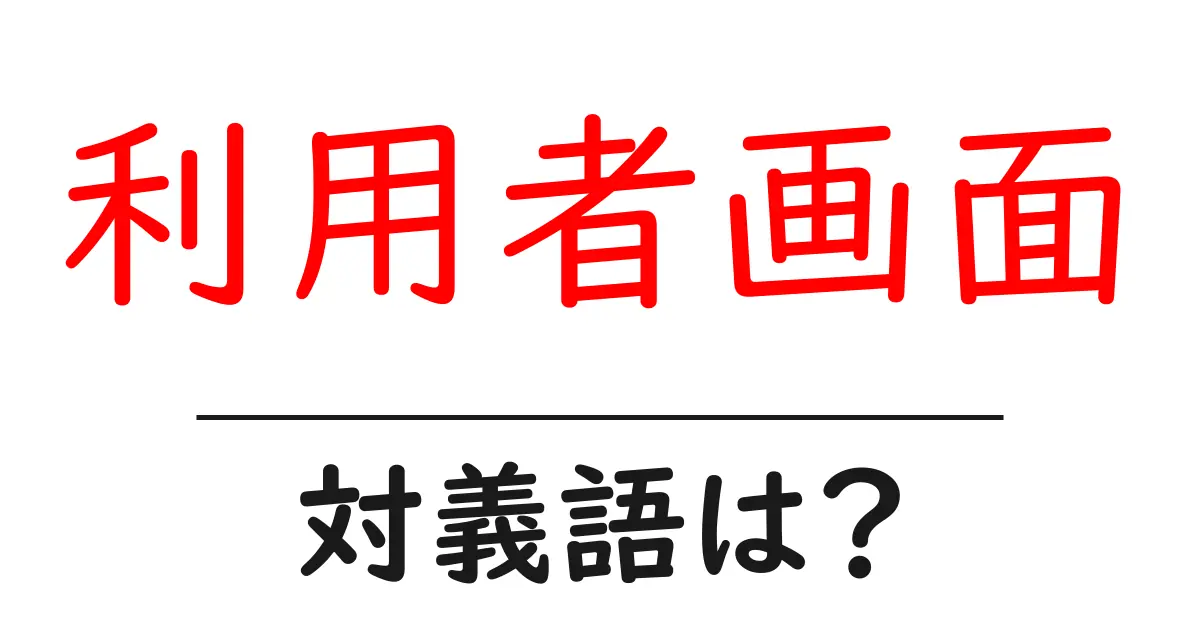 利用者画面の対義語・反対語を使用例を交えて分かりやすく解説!