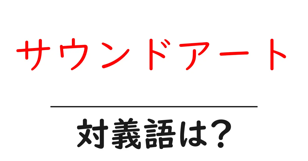 サウンドアートの対義語・反対語を使用例を交えて分かりやすく解説!