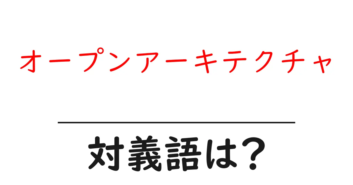 オープンアーキテクチャの対義語・反対語を使用例を交えて分かりやすく解説!