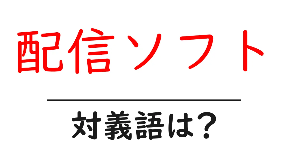 配信ソフトの対義語・反対語を使用例を交えて分かりやすく解説!