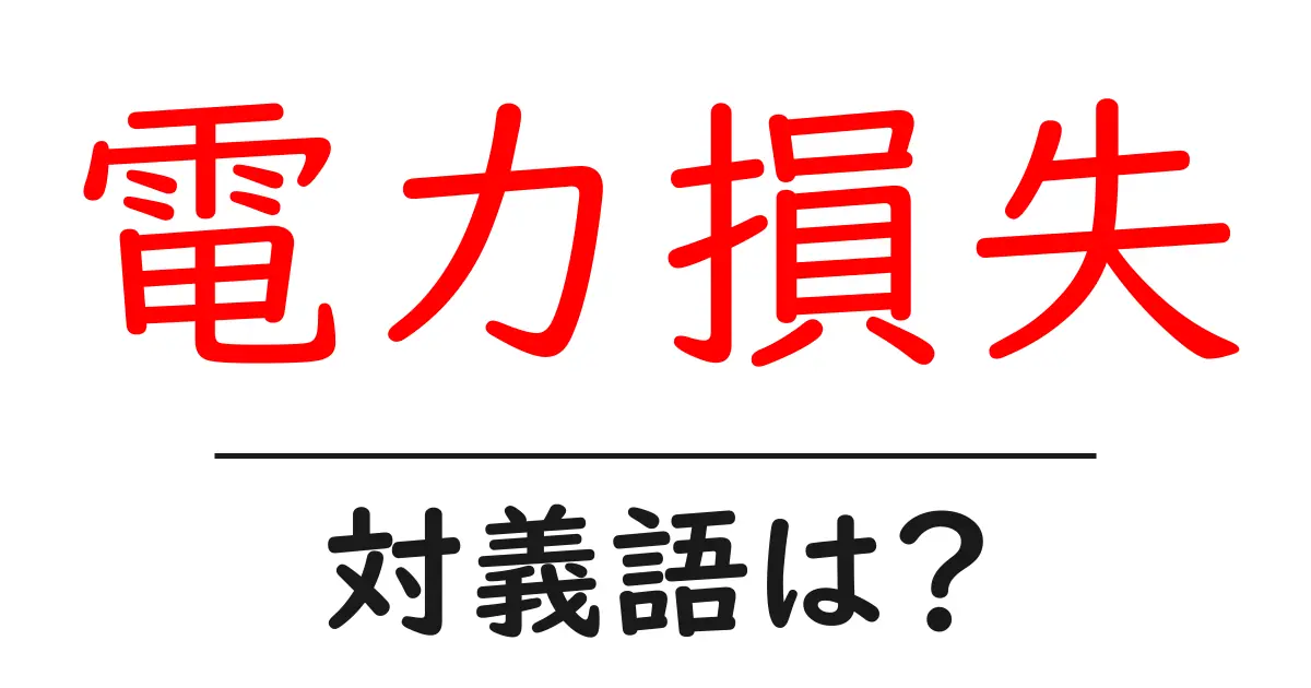 電力損失の対義語・反対語を使用例を交えて分かりやすく解説!