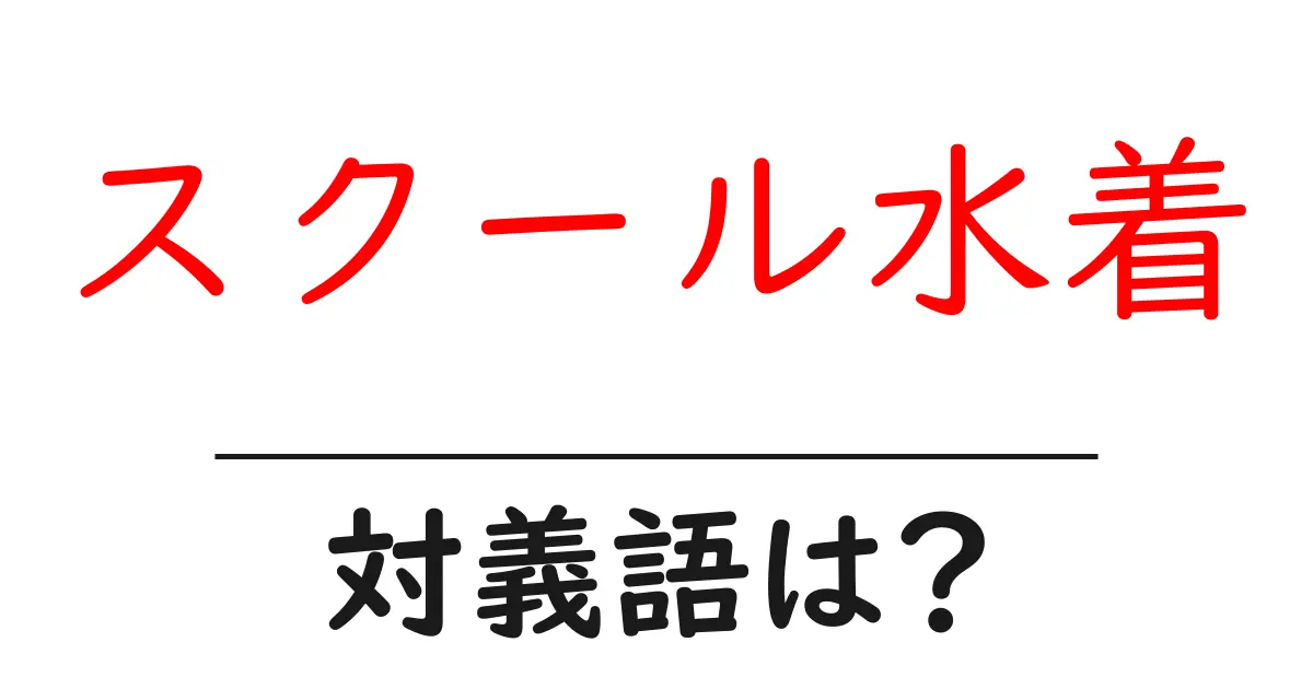スクール水着の対義語・反対語を使用例を交えて分かりやすく解説!