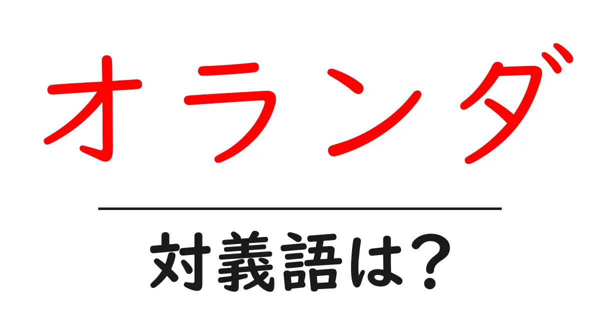 オランダの対義語・反対語を使用例を交えて分かりやすく解説!