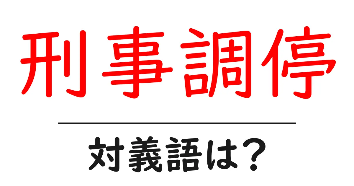 刑事調停の対義語・反対語を使用例を交えて分かりやすく解説！