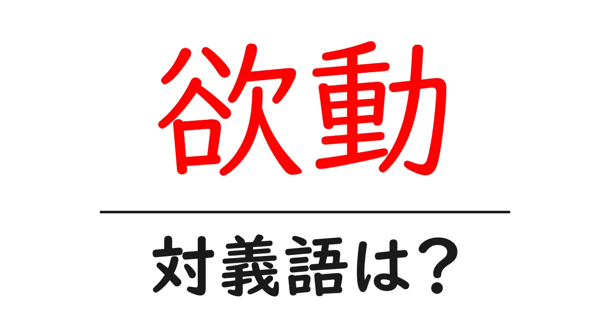 欲動の対義語・反対語を使用例を交えて分かりやすく解説!
