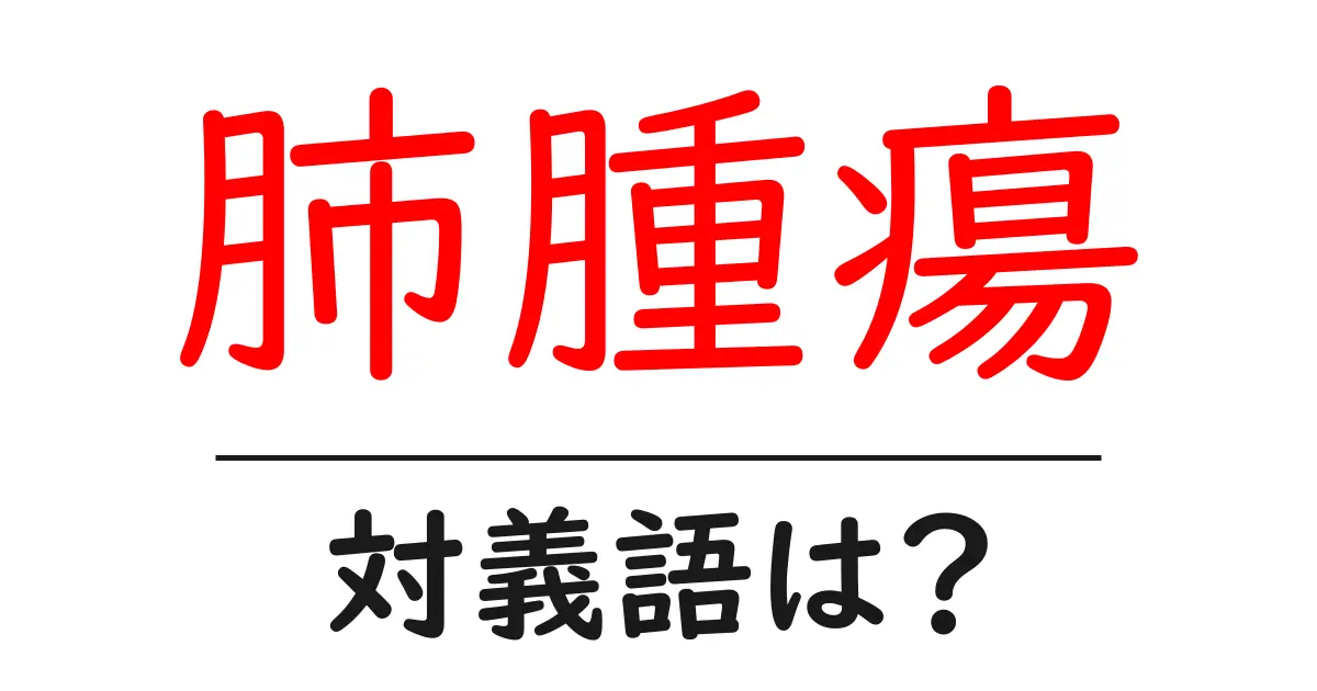 肺腫瘍の対義語・反対語を使用例を交えて分かりやすく解説!