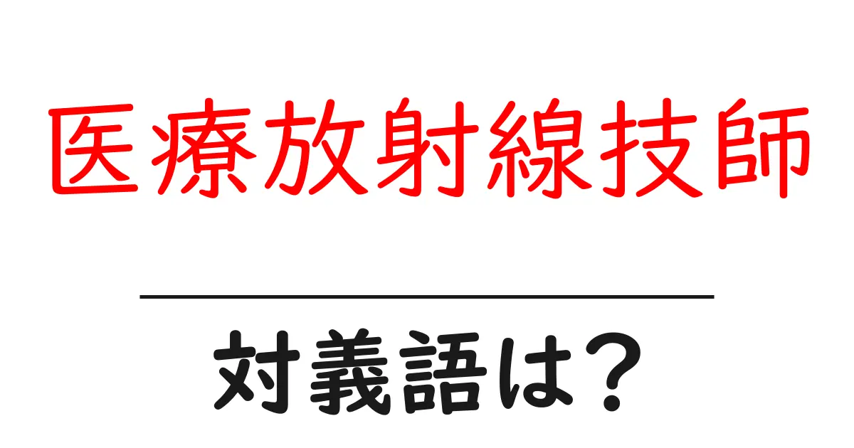 医療放射線技師の対義語・反対語を使用例を交えて分かりやすく解説!