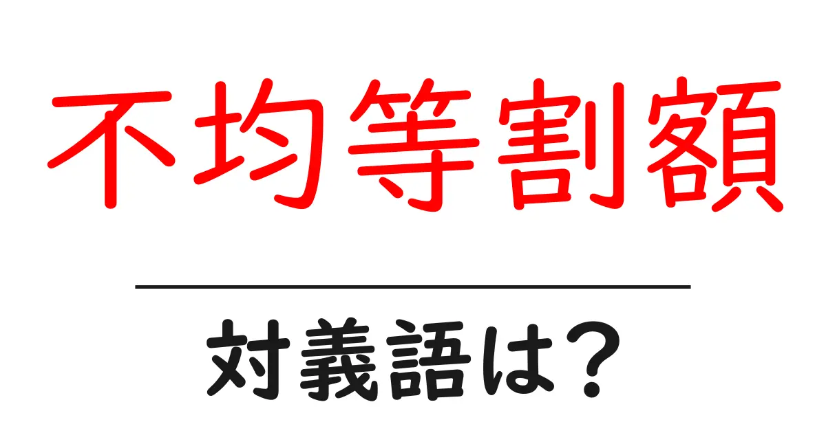 不均等割額の対義語・反対語を使用例を交えて分かりやすく解説!