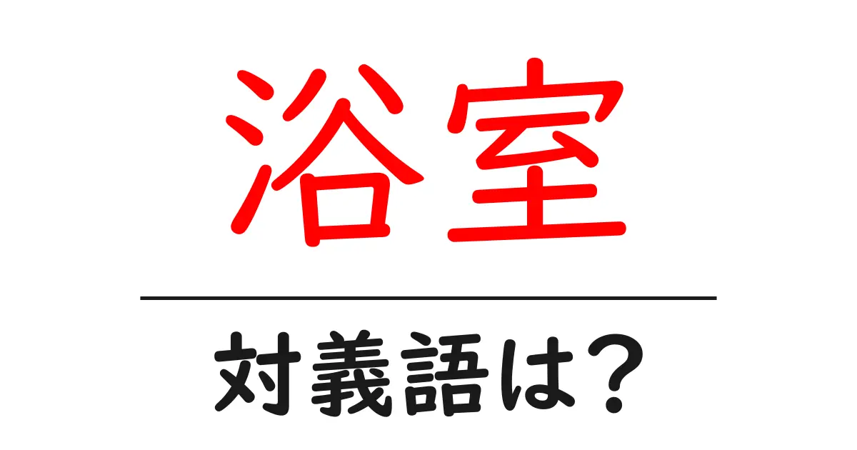 浴室の対義語・反対語を使用例を交えて分かりやすく解説!