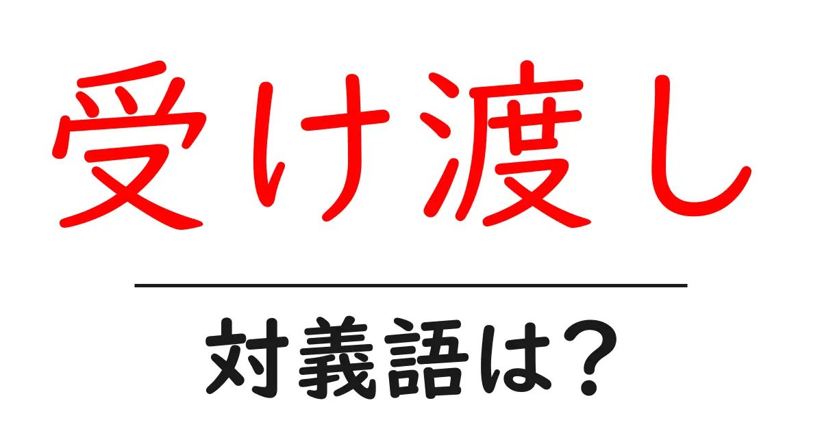 受け渡しの対義語・反対語を使用例を交えて分かりやすく解説!