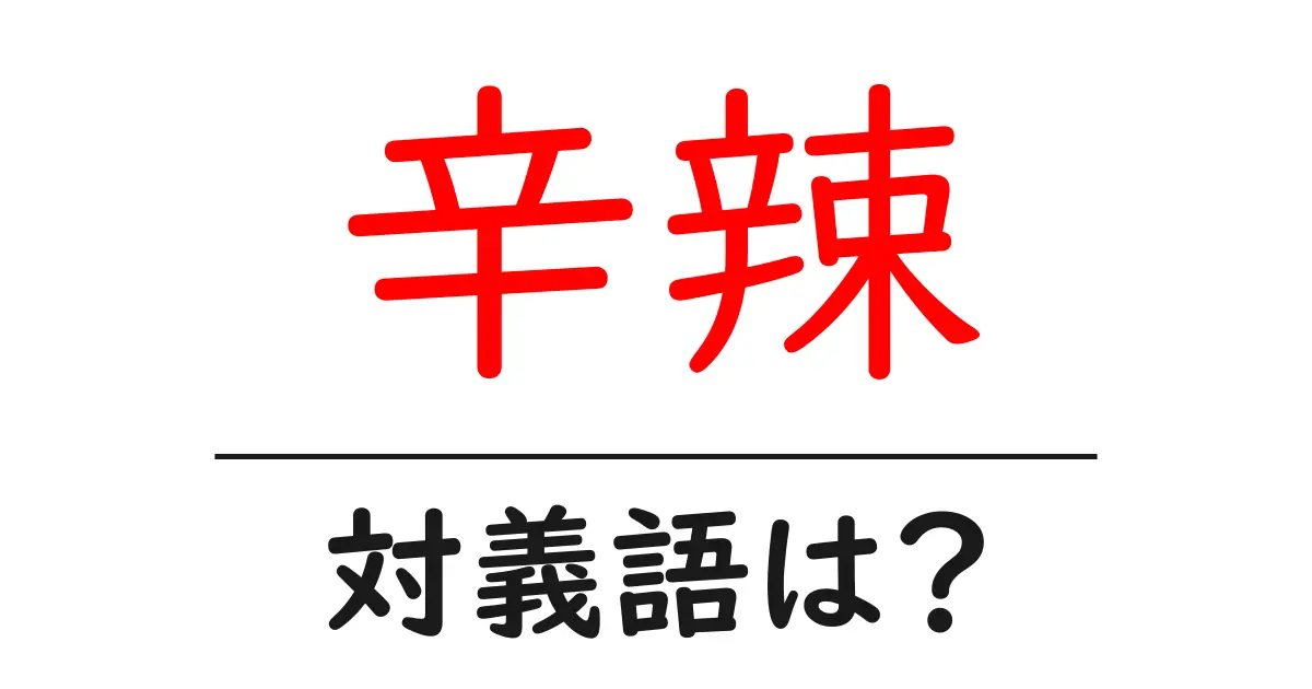 辛辣の対義語・反対語を使用例を交えて分かりやすく解説!