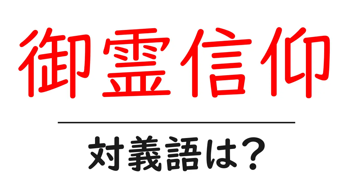 御霊信仰の対義語・反対語を使用例を交えて分かりやすく解説!