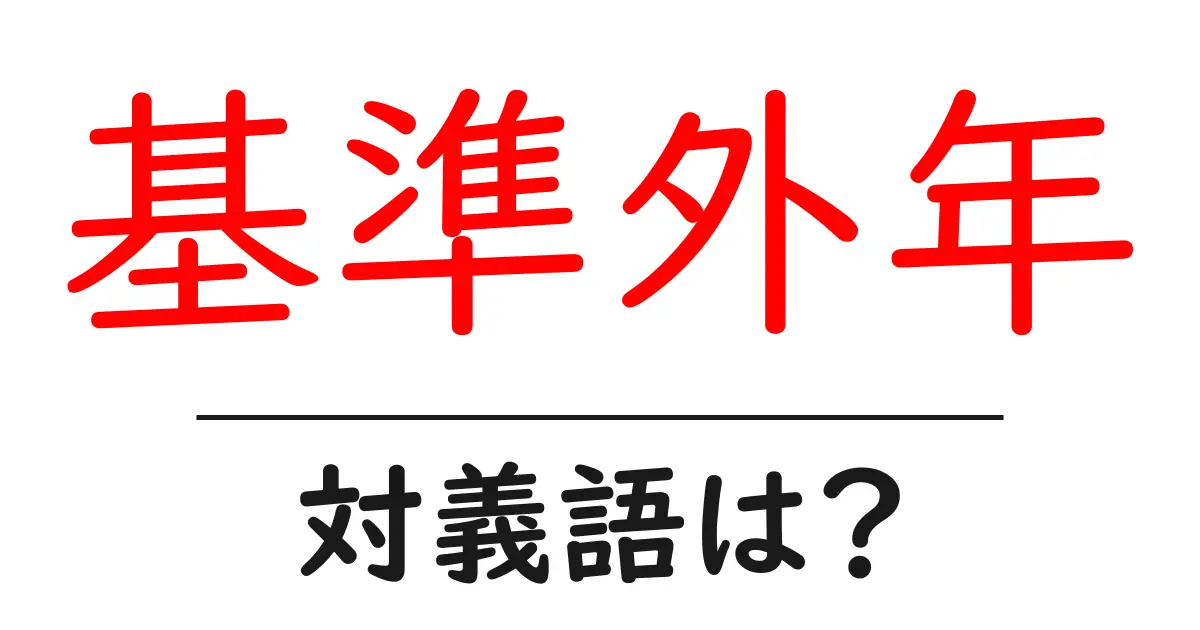 基準外年の対義語・反対語を使用例を交えて分かりやすく解説!