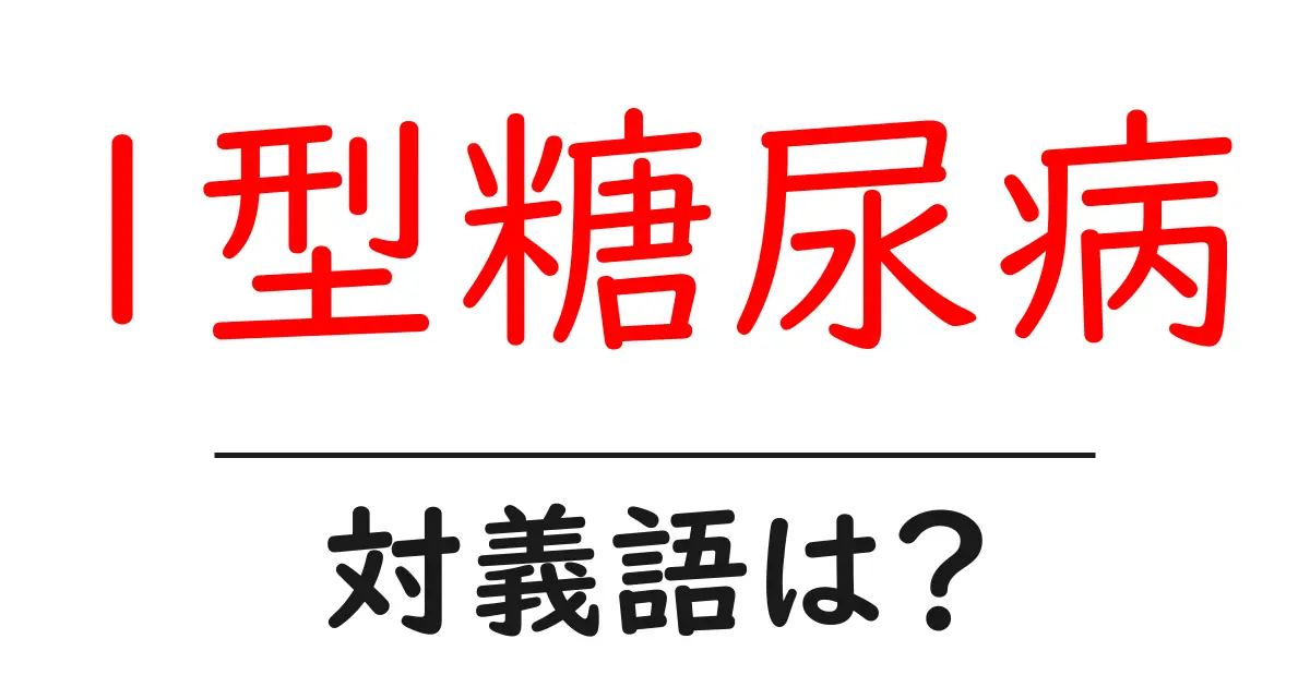 1型糖尿病の対義語・反対語を使用例を交えて分かりやすく解説!
