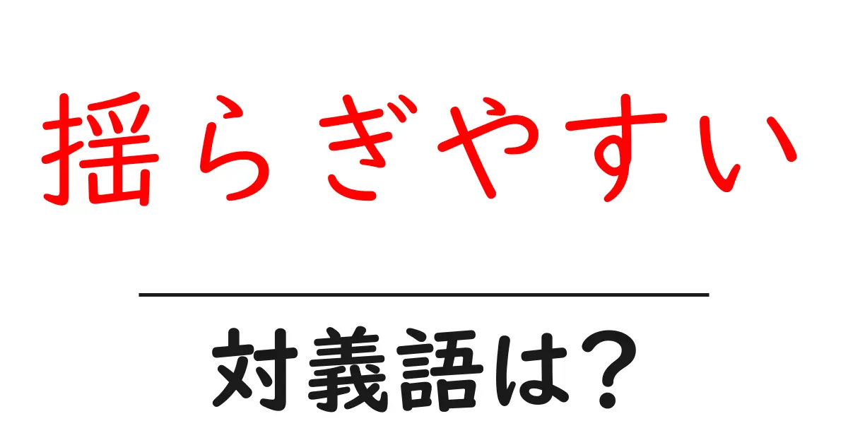 揺らぎやすいの対義語・反対語を使用例を交えて分かりやすく解説!