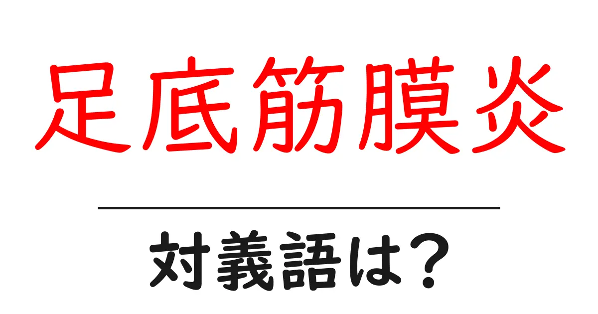 足底筋膜炎の対義語・反対語を使用例を交えて分かりやすく解説!