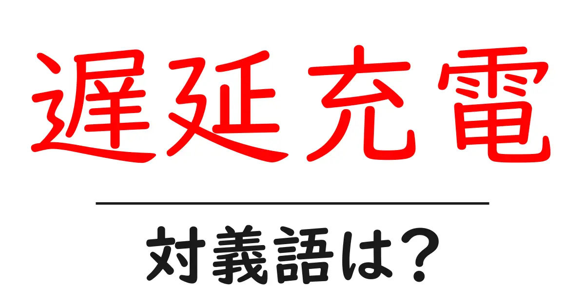 遅延充電の対義語・反対語を使用例を交えて分かりやすく解説!