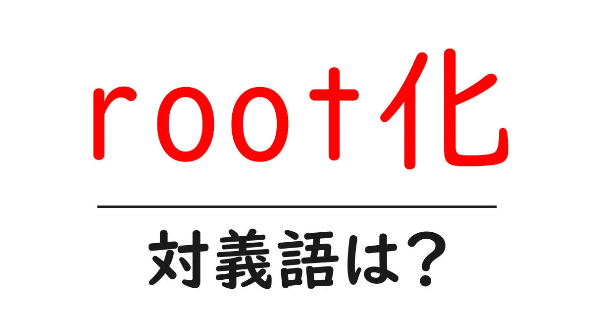 root化の対義語・反対語を使用例を交えて分かりやすく解説!