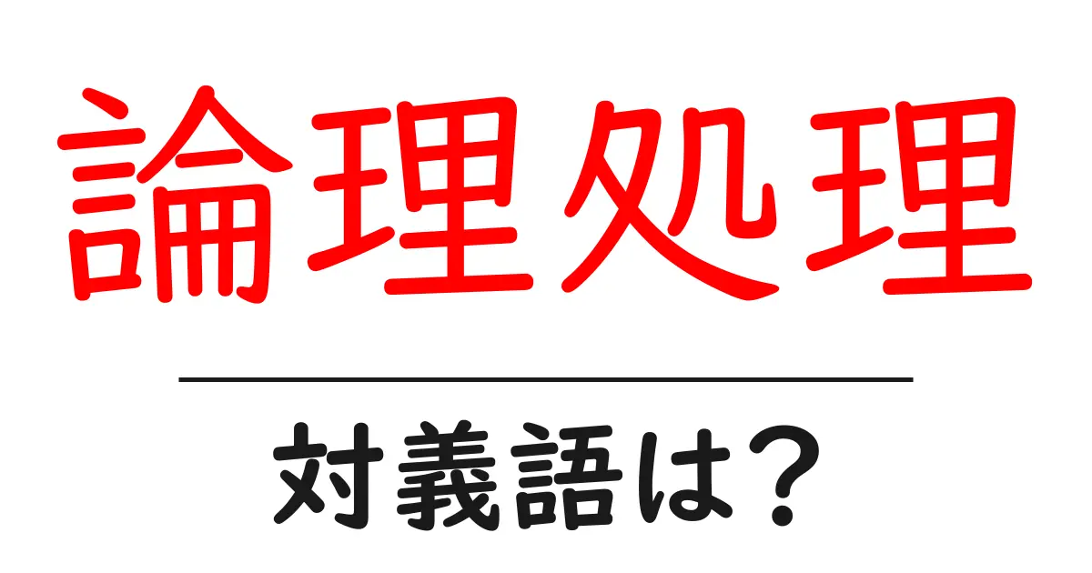 論理処理の対義語・反対語を使用例を交えて分かりやすく解説!