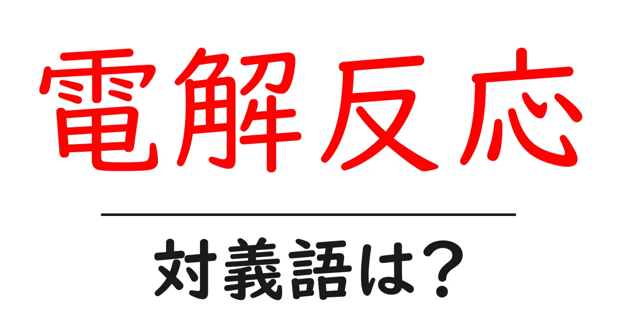 電解反応の対義語・反対語を使用例を交えて分かりやすく解説!