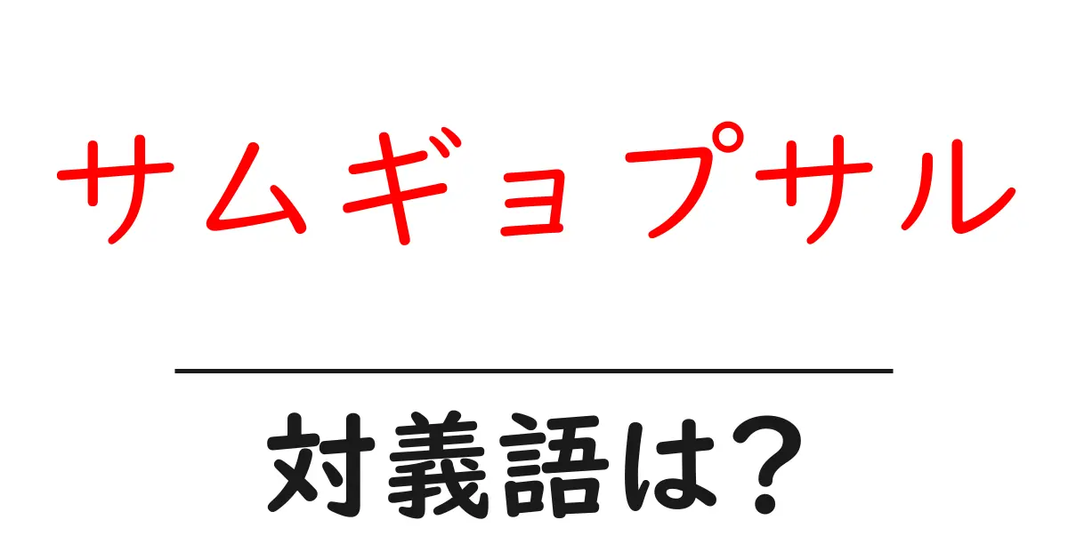 サムギョプサルの対義語・反対語を使用例を交えて分かりやすく解説!