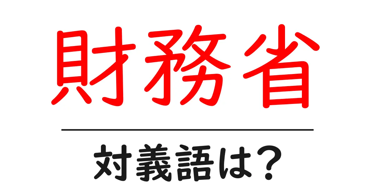 財務省の対義語・反対語を使用例を交えて分かりやすく解説！