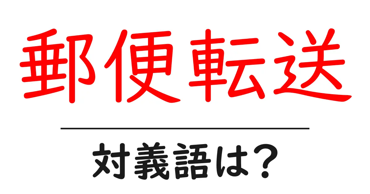 郵便転送の対義語・反対語を使用例を交えて分かりやすく解説!