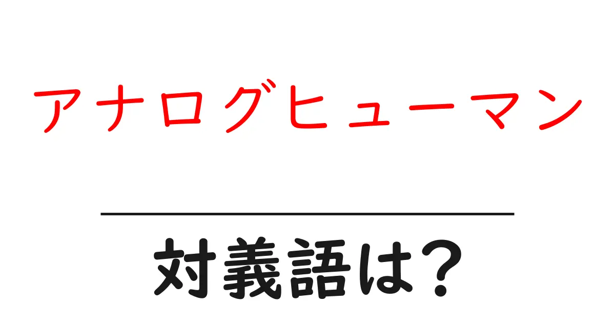 アナログヒューマンの対義語・反対語を使用例を交えて分かりやすく解説!