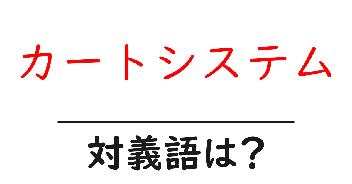 カートシステムの対義語・反対語を使用例を交えて分かりやすく解説!