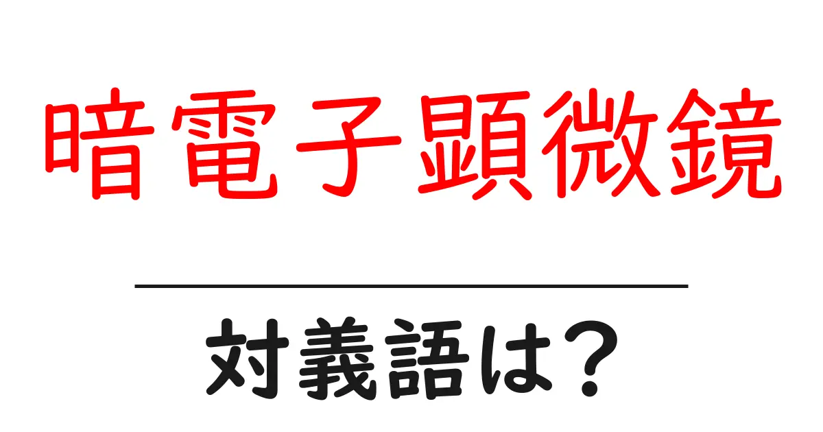 暗電子顕微鏡の対義語・反対語を使用例を交えて分かりやすく解説!