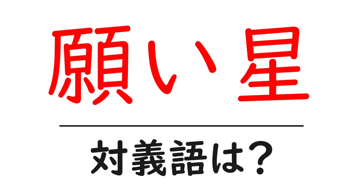 願い星の対義語・反対語を使用例を交えて分かりやすく解説!