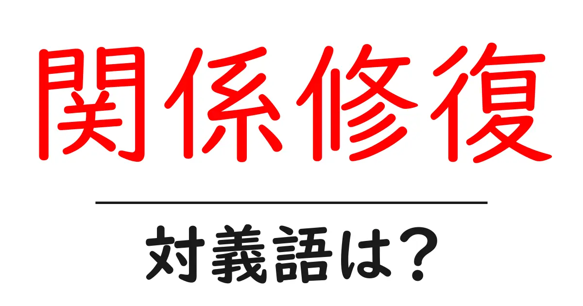 関係修復の対義語・反対語を使用例を交えて分かりやすく解説!