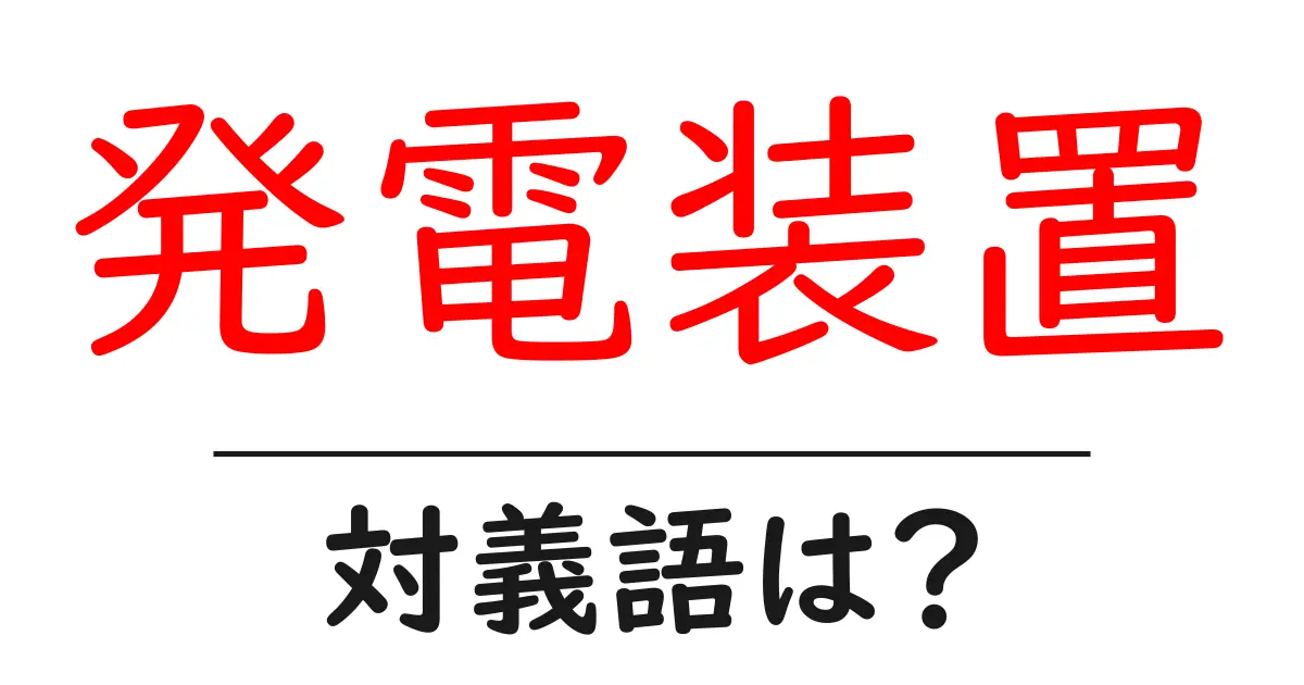 発電装置の対義語・反対語を使用例を交えて分かりやすく解説！
