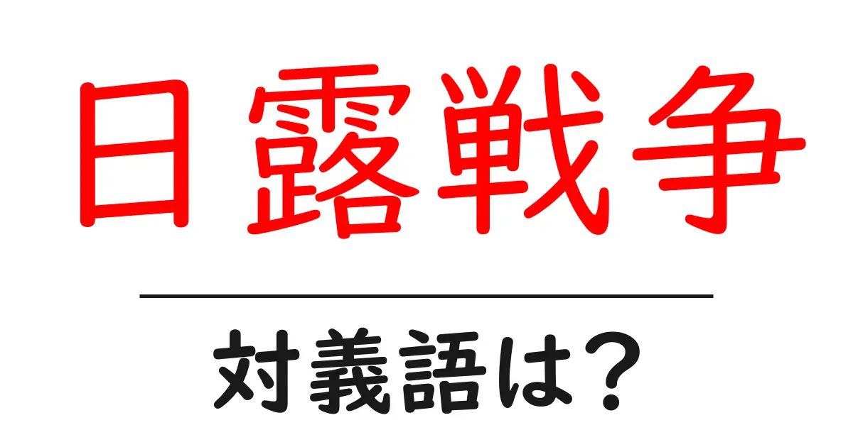 日露戦争の対義語・反対語を使用例を交えて分かりやすく解説!
