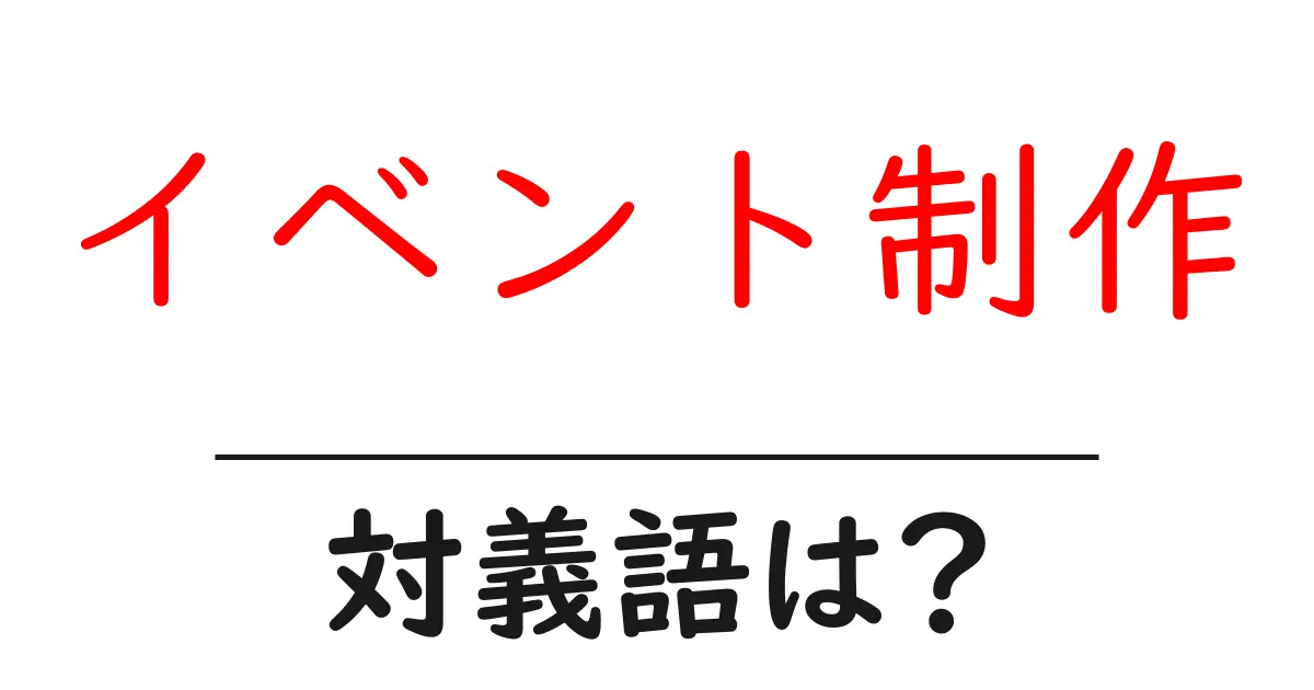 イベント制作の対義語・反対語を使用例を交えて分かりやすく解説!